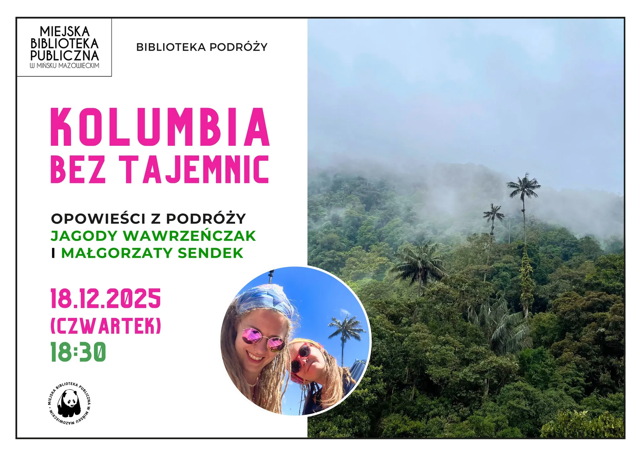 Kliknięcie powiększy obraz. Plakat promujący spotkanie podróżnicze o Kolumbii organizowane przez Miejską Bibliotekę Publiczną w Mińsku Mazowieckim. Po lewej stronie na białym tle różowy i zielony tekst informujący o wydarzeniu, u dołu logo biblioteki z pandą. Po prawej stronie zdjęcie mglistych zielonych wzgórz z wysokimi palmami. Na dole po lewej w kole zdjęcie dwóch uśmiechniętych kobiet w okularach przeciwsłonecznych i kolorowych chustach na tle niebieskiego nieba z palmą.