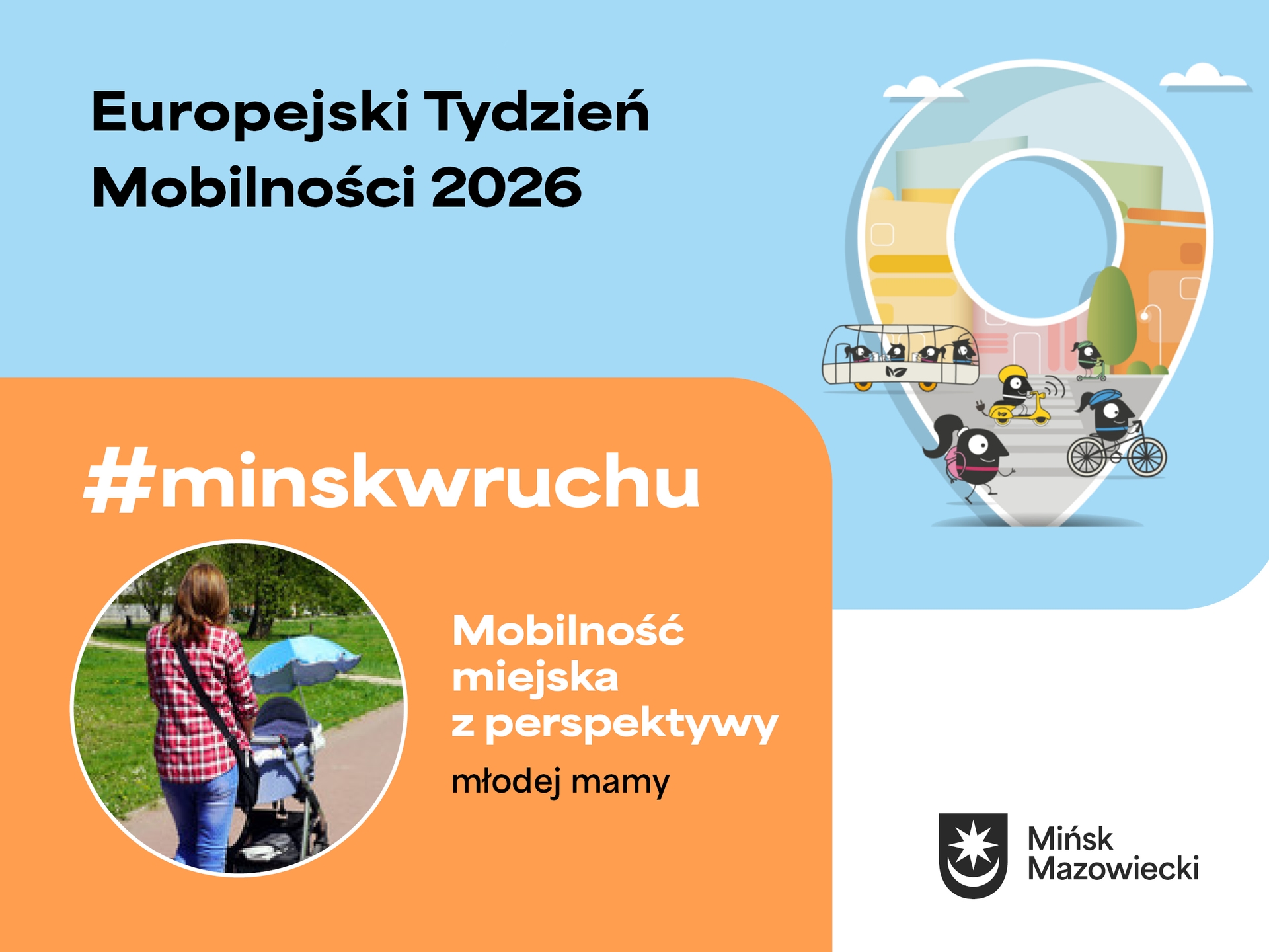 Kliknięcie powiększy obraz. Niebieskie tło z dużą ikoną pinezki zawierającą stylizowaną panoramę miasta. W pinezce chodnik z czarnymi, okrągłymi postaciami poruszającymi się pieszo, na rowerze, hulajnodze i skuterze oraz miniaturowy autobus. Po lewej pomarańczowy pasek z okrągłym zdjęciem kobiety pchającej wózek dziecięcy. W prawym dolnym rogu herb miasta.