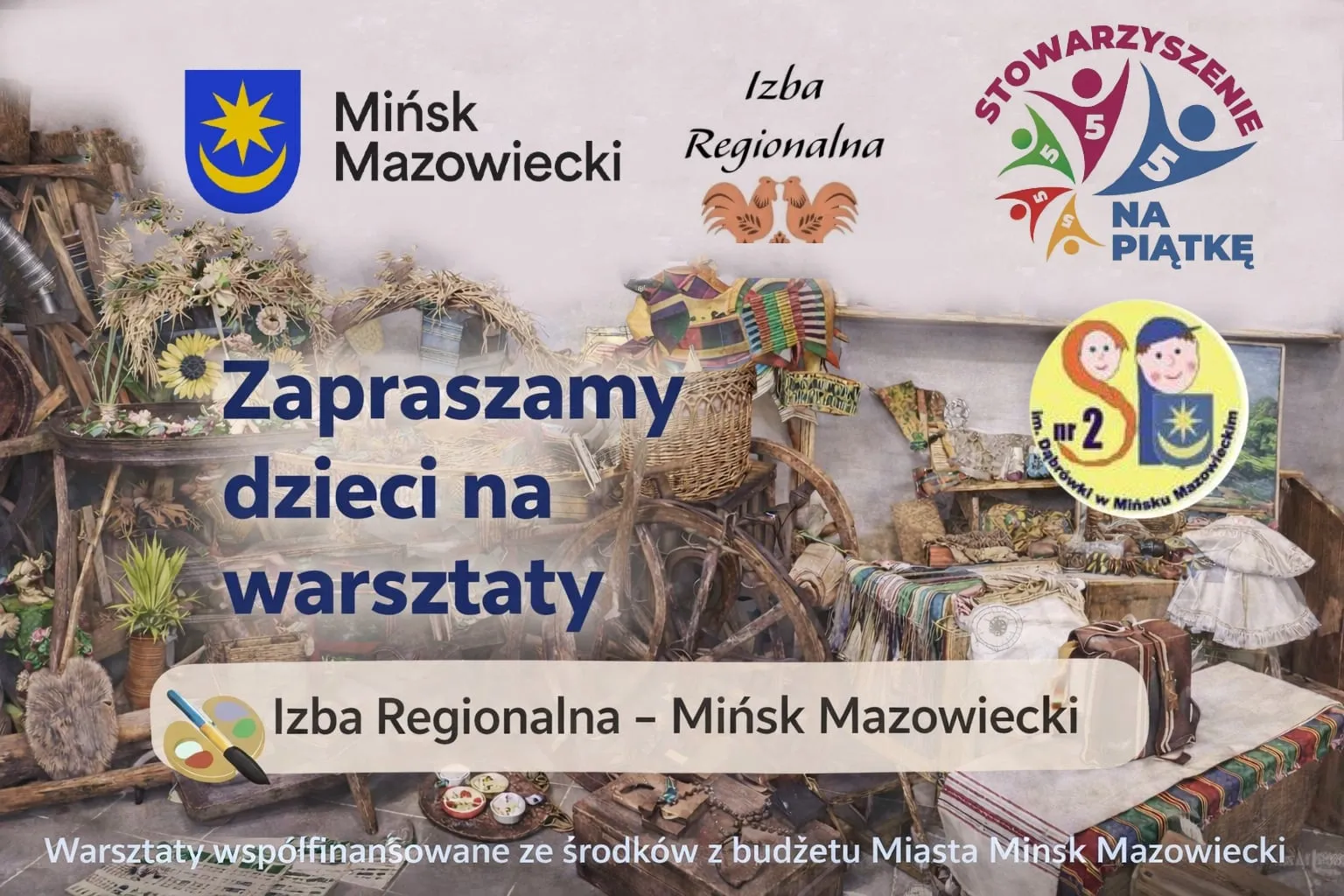 Kliknięcie powiększy obraz. Wnętrze izby regionalnej z jasnym tłem u góry. Centralnie wiklinowe kosze, drewniane koło wozu, kolorowe tkaniny i ludowe ozdoby rozłożone na stołach. U góry po lewej herb Mińska Mazowieckiego, pośrodku stylizowane koguty jako logo Izby Regionalnej, po prawej wielokolorowe logo stowarzyszenia i okrągłe logo przedszkola. Na obrazie widoczny duży niebieski napis zachęcający dzieci do warsztatów oraz beżowy pasek z informacją o miejscu warsztatów. Dół z drobnymi przedmiotami ludowymi, skrzyniami i tkaninami.